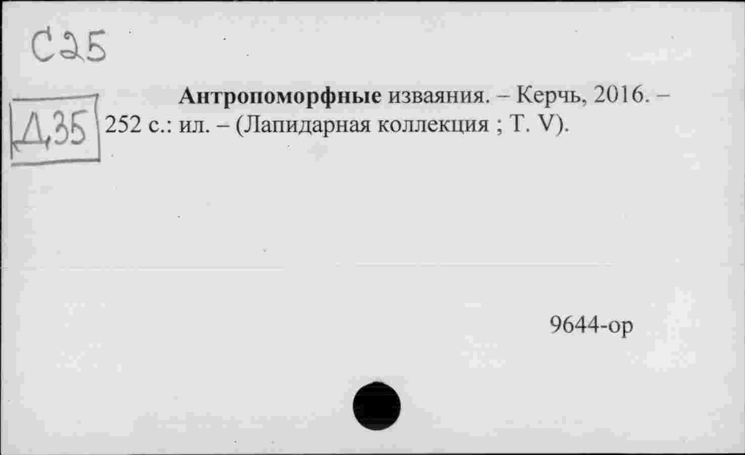 ﻿ІД35
Антропоморфные изваяния. - Керчь, 2016. -
252 с.: ил. - (Лапидарная коллекция ; T. V).
9644-ор